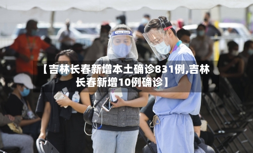 【吉林长春新增本土确诊831例,吉林长春新增10例确诊】-第2张图片
