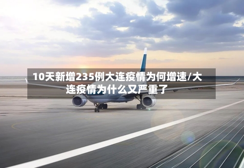 10天新增235例大连疫情为何增速/大连疫情为什么又严重了