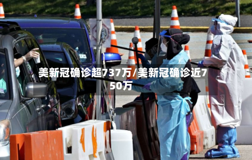 美新冠确诊超737万/美新冠确诊近750万-第3张图片