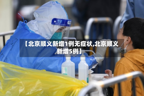 【北京顺义新增1例无症状,北京顺义新增5例】-第2张图片