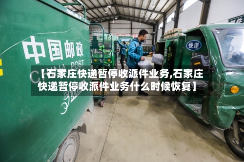 【石家庄快递暂停收派件业务,石家庄快递暂停收派件业务什么时候恢复】-第2张图片