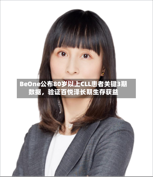 BeOne公布80岁以上CLL患者关键3期数据，验证百悦泽长期生存获益