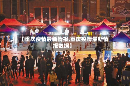 【重庆疫情最新情报,重庆疫情最新情报数据】-第2张图片