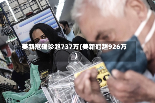 美新冠确诊超737万(美新冠超926万)