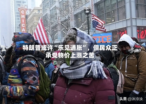 特朗普或许“乐见通胀”，但民众正承受物价上涨之苦-第2张图片