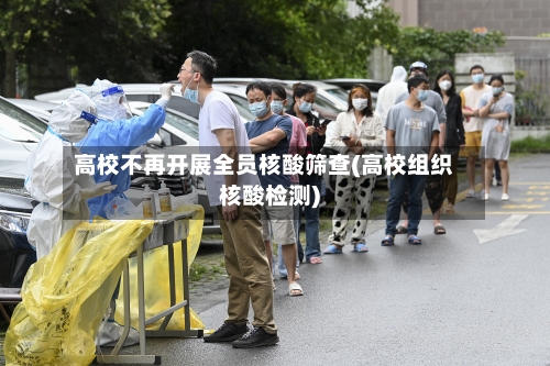 高校不再开展全员核酸筛查(高校组织核酸检测)
