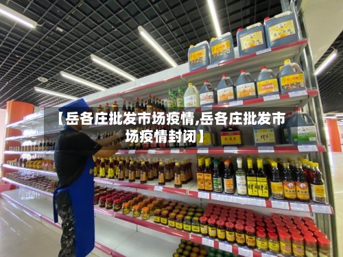 【岳各庄批发市场疫情,岳各庄批发市场疫情封闭】