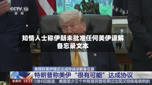 知情人士称伊朗未批准任何美伊谅解备忘录文本-第2张图片
