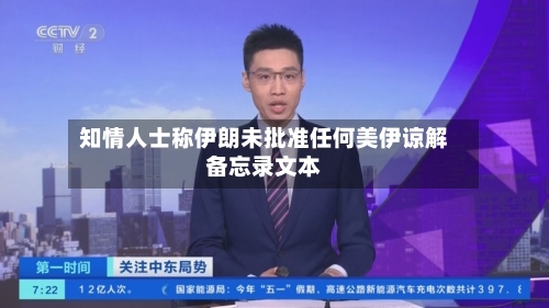 知情人士称伊朗未批准任何美伊谅解备忘录文本