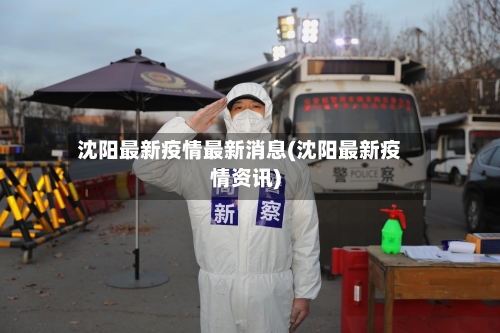 沈阳最新疫情最新消息(沈阳最新疫情资讯)