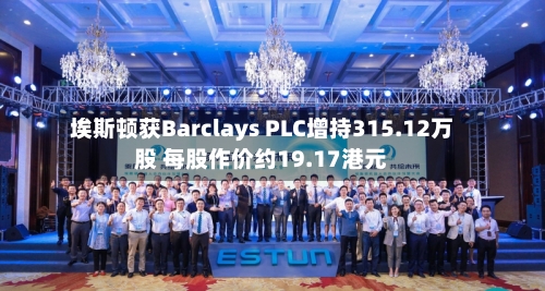 埃斯顿获Barclays PLC增持315.12万股 每股作价约19.17港元