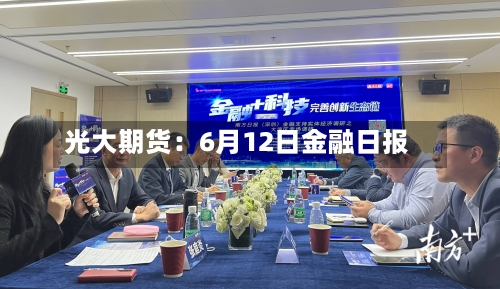 光大期货:6月12日金融日报-第3张图片