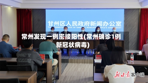 常州发现一例密接阳性(常州确诊1例新冠状病毒)
