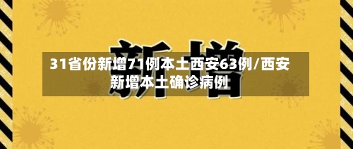 31省份新增71例本土西安63例/西安新增本土确诊病例-第3张图片