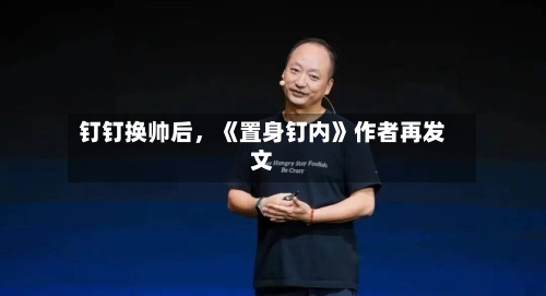 钉钉换帅后，《置身钉内》作者再发文-第2张图片