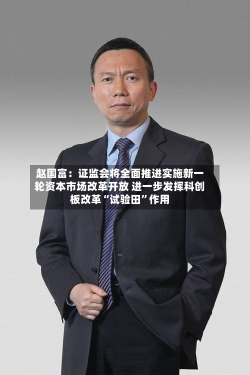 赵国富：证监会将全面推进实施新一轮资本市场改革开放 进一步发挥科创板改革“试验田	”作用-第2张图片