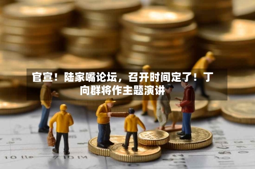 官宣！陆家嘴论坛	，召开时间定了！丁向群将作主题演讲-第2张图片