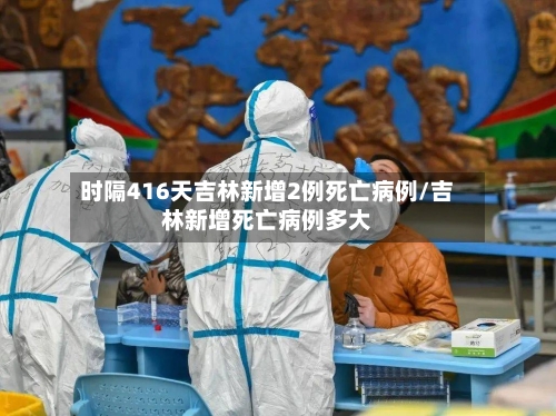 时隔416天吉林新增2例死亡病例/吉林新增死亡病例多大-第3张图片