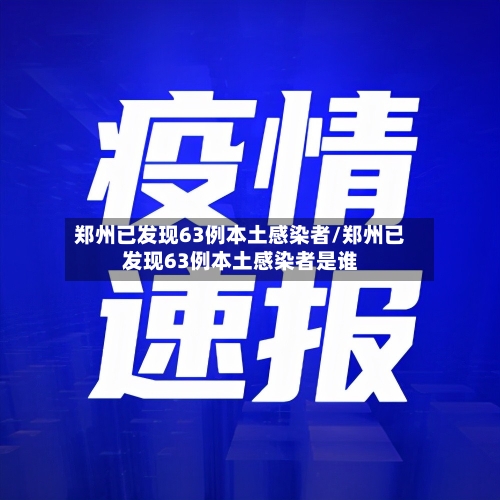 郑州已发现63例本土感染者/郑州已发现63例本土感染者是谁-第2张图片