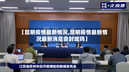 【昆明疫情最新情况,昆明疫情最新情况最新消息会封城吗】-第2张图片
