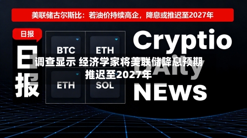 调查显示 经济学家将美联储降息预期推迟至2027年