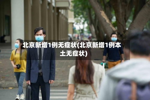 北京新增1例无症状(北京新增1例本土无症状)-第2张图片