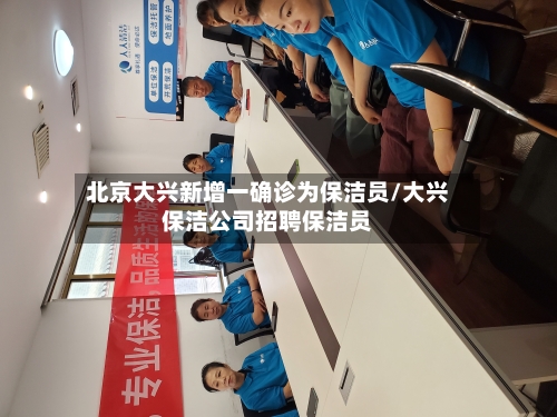 北京大兴新增一确诊为保洁员/大兴保洁公司招聘保洁员-第2张图片
