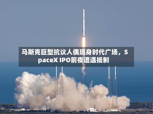 马斯克巨型抗议人偶现身时代广场，SpaceX IPO前夜遭遇抵制-第2张图片