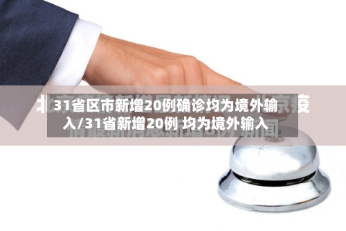 31省区市新增20例确诊均为境外输入/31省新增20例 均为境外输入-第2张图片