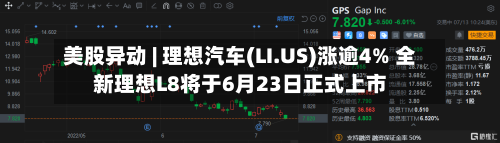 美股异动 | 理想汽车(LI.US)涨逾4% 全新理想L8将于6月23日正式上市-第2张图片