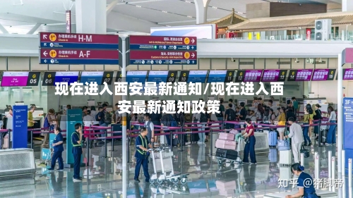 现在进入西安最新通知/现在进入西安最新通知政策