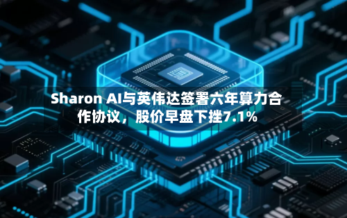 Sharon AI与英伟达签署六年算力合作协议,股价早盘下挫7.1%