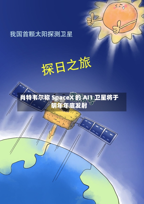 肖特韦尔称 SpaceX 的 AI1 卫星将于明年年底发射-第2张图片