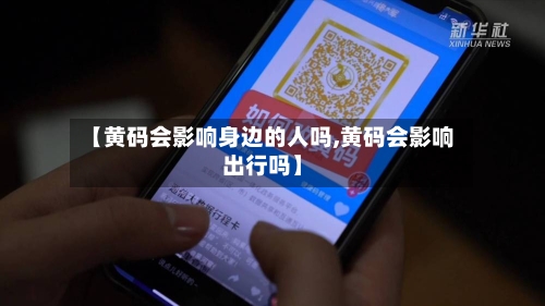 【黄码会影响身边的人吗,黄码会影响出行吗】