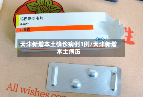 天津新增本土确诊病例1例/天津新增本土病历