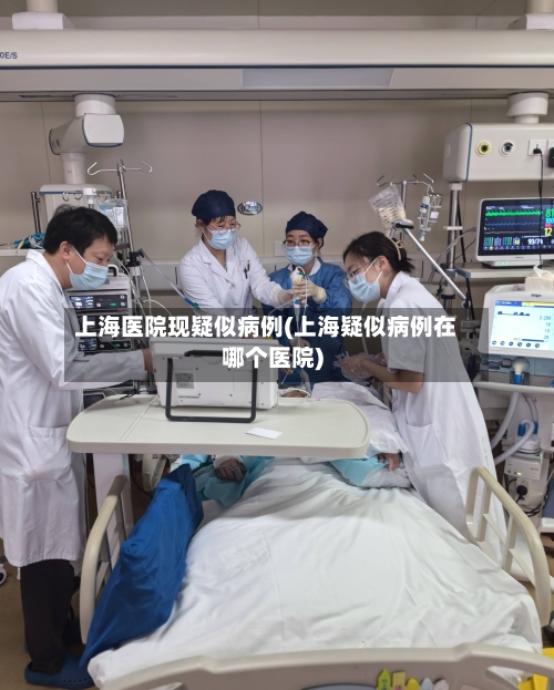 上海医院现疑似病例(上海疑似病例在哪个医院)-第2张图片