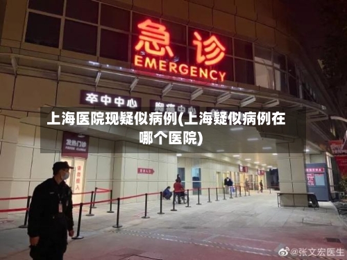 上海医院现疑似病例(上海疑似病例在哪个医院)