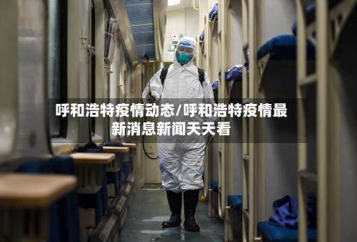 呼和浩特疫情动态/呼和浩特疫情最新消息新闻天天看-第3张图片