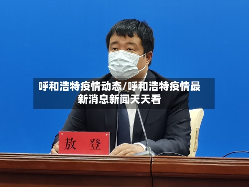 呼和浩特疫情动态/呼和浩特疫情最新消息新闻天天看-第2张图片