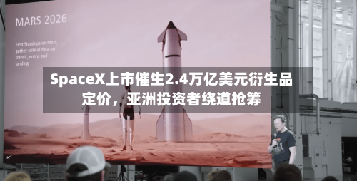 SpaceX上市催生2.4万亿美元衍生品定价	，亚洲投资者绕道抢筹-第2张图片