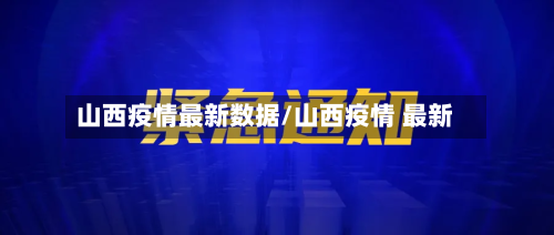 山西疫情最新数据/山西疫情 最新