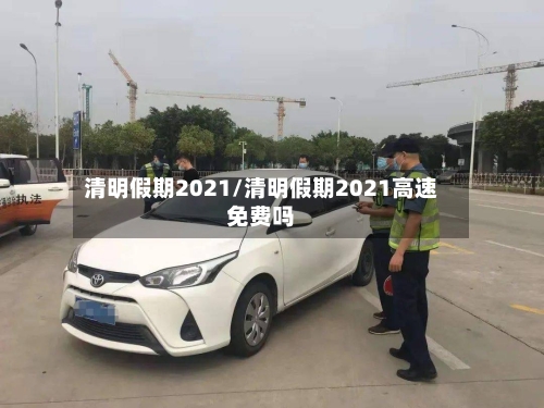 清明假期2021/清明假期2021高速免费吗