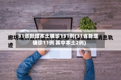 31省新增本土确诊131例(31省新增确诊11例 其中本土2例)