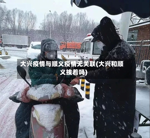 大兴疫情与顺义疫情无关联(大兴和顺义挨着吗)-第3张图片