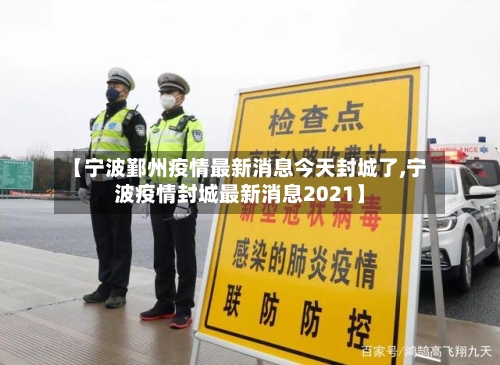 【宁波鄞州疫情最新消息今天封城了,宁波疫情封城最新消息2021】