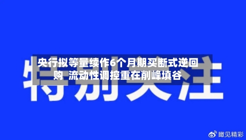 央行拟等量续作6个月期买断式逆回购 流动性调控重在削峰填谷