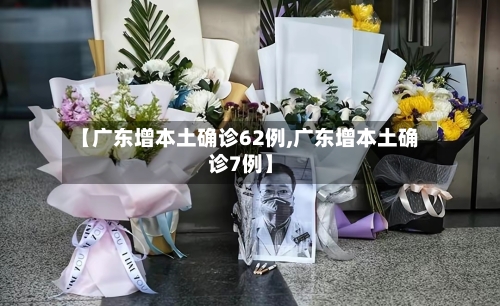 【广东增本土确诊62例,广东增本土确诊7例】