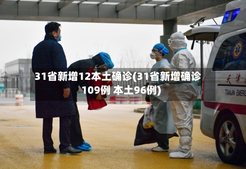 31省新增12本土确诊(31省新增确诊109例 本土96例)