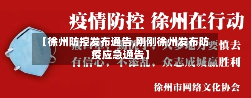 【徐州防控发布通告,刚刚徐州发布防疫应急通告】