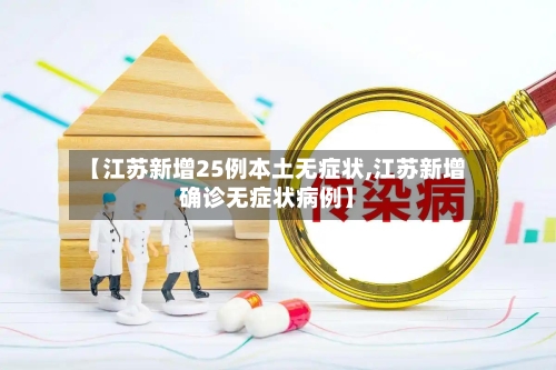 【江苏新增25例本土无症状,江苏新增确诊无症状病例】
